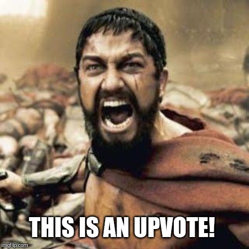 THIS IS SPARTA!!!! | THIS IS AN UPVOTE! | image tagged in this is sparta | made w/ Imgflip meme maker