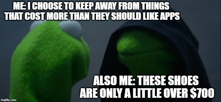 Evil Kermit | ME: I CHOOSE TO KEEP AWAY FROM THINGS THAT COST MORE THAN THEY SHOULD LIKE APPS; ALSO ME: THESE SHOES ARE ONLY A LITTLE OVER $700 | image tagged in memes,evil kermit | made w/ Imgflip meme maker