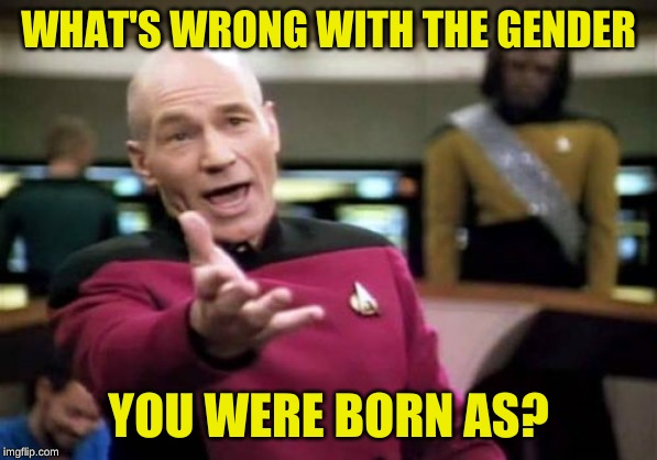 Picard Wtf Meme | WHAT'S WRONG WITH THE GENDER YOU WERE BORN AS? | image tagged in memes,picard wtf | made w/ Imgflip meme maker