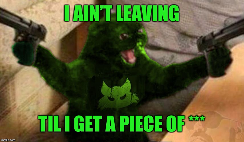 RayCat Angry | I AIN’T LEAVING TIL I GET A PIECE OF *** | image tagged in raycat angry | made w/ Imgflip meme maker