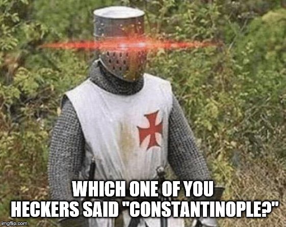 Growing Stronger Crusader | WHICH ONE OF YOU HECKERS SAID "CONSTANTINOPLE?" | image tagged in growing stronger crusader | made w/ Imgflip meme maker