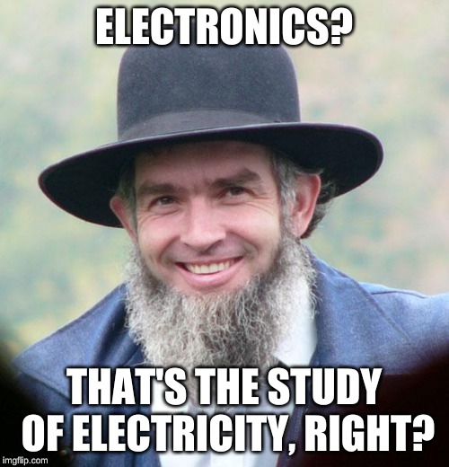 Amish | ELECTRONICS? THAT'S THE STUDY OF ELECTRICITY, RIGHT? | image tagged in amish | made w/ Imgflip meme maker