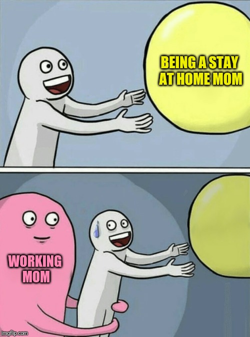 Running Away Balloon Meme | BEING A STAY AT HOME MOM WORKING MOM | image tagged in running away balloon | made w/ Imgflip meme maker