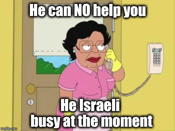 Consuela Meme | He can NO help you He Israeli busy at the moment | image tagged in memes,consuela | made w/ Imgflip meme maker