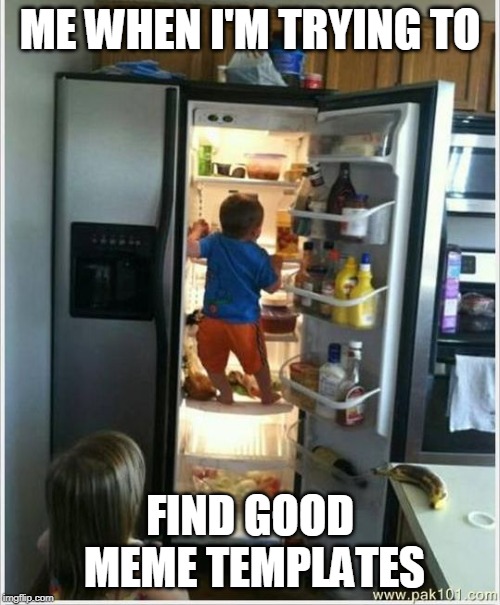 baby getting food from fridge |  ME WHEN I'M TRYING TO; FIND GOOD MEME TEMPLATES | image tagged in baby getting food from fridge | made w/ Imgflip meme maker