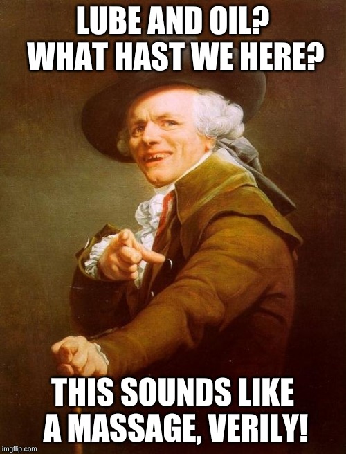 Joseph Ducreux Meme | LUBE AND OIL? WHAT HAST WE HERE? THIS SOUNDS LIKE A MASSAGE, VERILY! | image tagged in memes,joseph ducreux | made w/ Imgflip meme maker