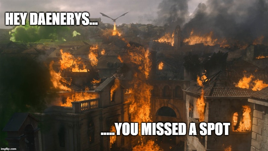 Hey Daenerys...You missed a spot. |  HEY DAENERYS... .....YOU MISSED A SPOT | image tagged in game of thrones | made w/ Imgflip meme maker