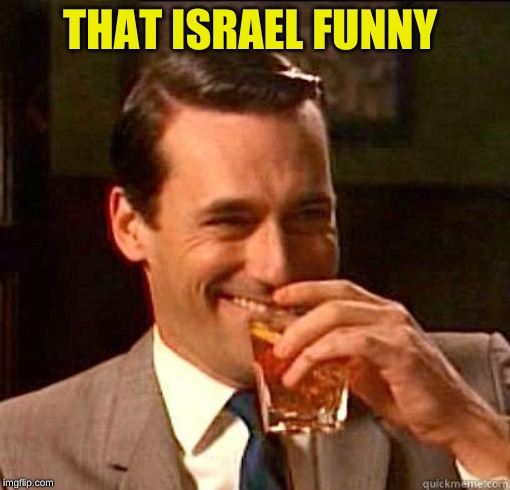 Laughing Don Draper | THAT ISRAEL FUNNY | image tagged in laughing don draper | made w/ Imgflip meme maker
