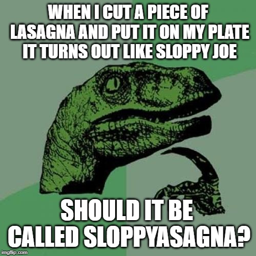 Philosoraptor Meme | WHEN I CUT A PIECE OF LASAGNA AND PUT IT ON MY PLATE IT TURNS OUT LIKE SLOPPY JOE; SHOULD IT BE CALLED SLOPPYASAGNA? | image tagged in memes,philosoraptor | made w/ Imgflip meme maker