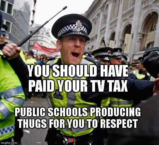 British Constable | YOU SHOULD HAVE PAID YOUR TV TAX; PUBLIC SCHOOLS PRODUCING THUGS FOR YOU TO RESPECT | image tagged in british constable | made w/ Imgflip meme maker