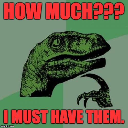 Philosoraptor Meme | HOW MUCH??? I MUST HAVE THEM. | image tagged in memes,philosoraptor | made w/ Imgflip meme maker