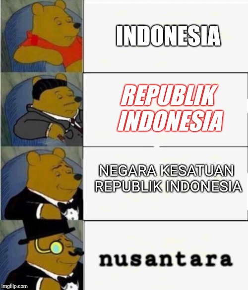 indonesia | INDONESIA; REPUBLIK INDONESIA; NEGARA KESATUAN REPUBLIK INDONESIA; nusantara | image tagged in tuxedo winnie the pooh 4 panel | made w/ Imgflip meme maker