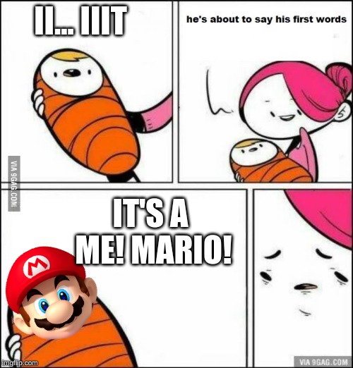 He is About to Say His First Words | II... IIIT; IT'S A ME! MARIO! | image tagged in he is about to say his first words | made w/ Imgflip meme maker