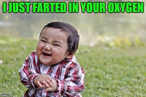 Evil Toddler Meme | I JUST FARTED IN YOUR OXYGEN | image tagged in memes,evil toddler | made w/ Imgflip meme maker