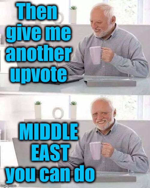 Hide the Pain Harold Meme | Then give me another upvote MIDDLE EAST you can do | image tagged in memes,hide the pain harold | made w/ Imgflip meme maker