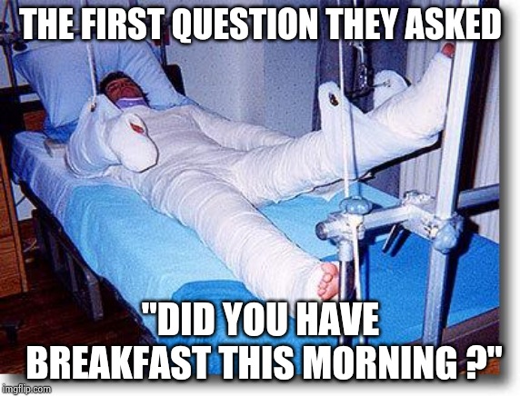 Breakfast is the most important meal of the day | THE FIRST QUESTION THEY ASKED "DID YOU HAVE BREAKFAST THIS MORNING ?" | image tagged in hospital,doctors laughing,car accident,what happened,helpful,nurse | made w/ Imgflip meme maker