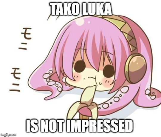 Tako is not impressed | TAKO LUKA; IS NOT IMPRESSED | image tagged in tako is not impressed | made w/ Imgflip meme maker