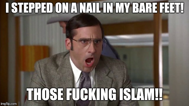 Shouting | I STEPPED ON A NAIL IN MY BARE FEET! THOSE F**KING ISLAM!! | image tagged in shouting | made w/ Imgflip meme maker