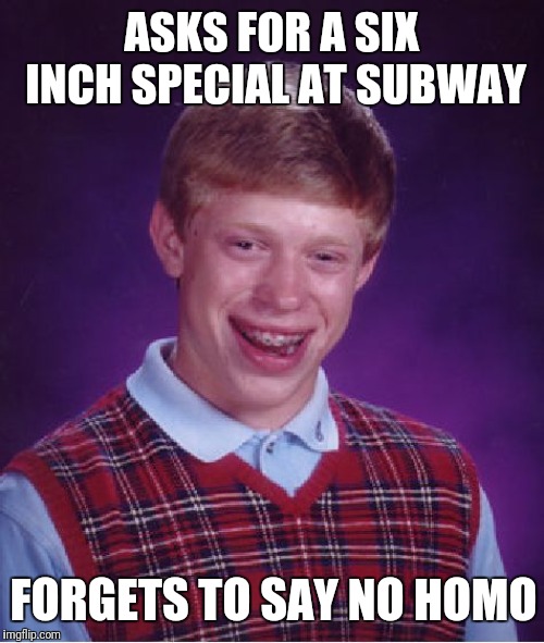 Bad Luck Brian Meme | ASKS FOR A SIX INCH SPECIAL AT SUBWAY; FORGETS TO SAY NO HOMO | image tagged in memes,bad luck brian | made w/ Imgflip meme maker
