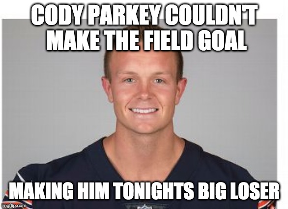 Cody Parkey | CODY PARKEY COULDN'T MAKE THE FIELD GOAL; MAKING HIM TONIGHTS BIG LOSER | image tagged in cody parkey | made w/ Imgflip meme maker