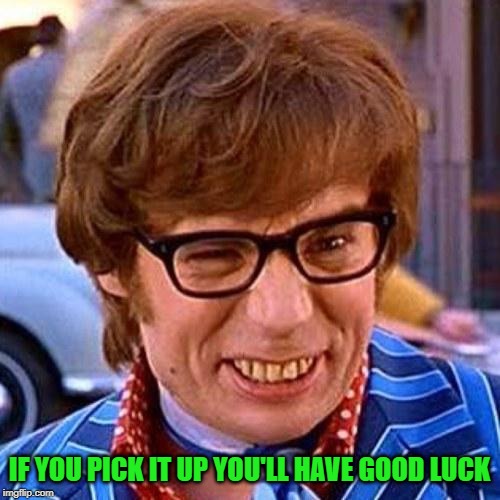 Austin Powers Wink | IF YOU PICK IT UP YOU'LL HAVE GOOD LUCK | image tagged in austin powers wink | made w/ Imgflip meme maker