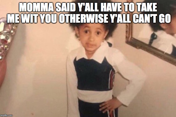 Young Cardi B Meme | MOMMA SAID Y'ALL HAVE TO TAKE ME WIT YOU OTHERWISE Y'ALL CAN'T GO | image tagged in memes,young cardi b | made w/ Imgflip meme maker