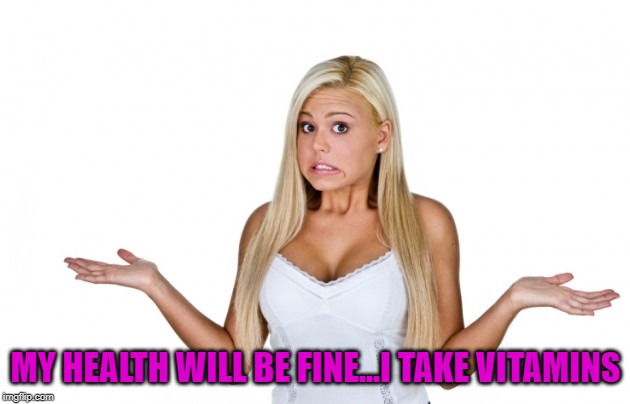 MY HEALTH WILL BE FINE...I TAKE VITAMINS | made w/ Imgflip meme maker