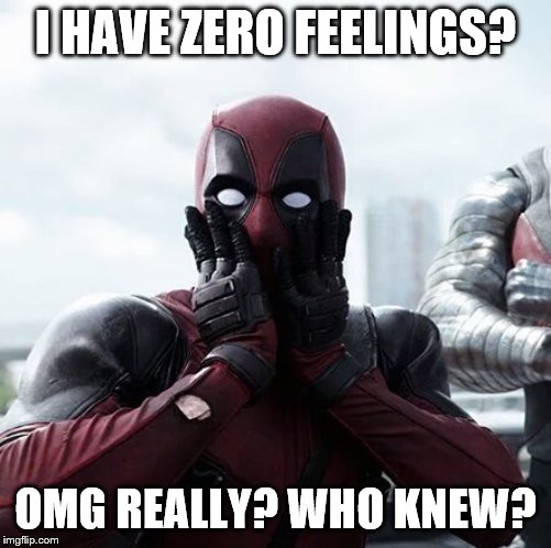 Deadpool Surprised Meme | I HAVE ZERO FEELINGS? OMG REALLY? WHO KNEW? | image tagged in memes,deadpool surprised | made w/ Imgflip meme maker