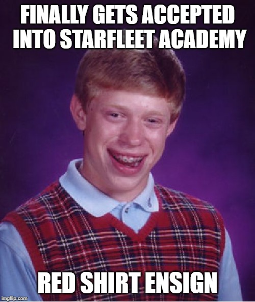 Bad Luck Ensign | FINALLY GETS ACCEPTED INTO STARFLEET ACADEMY; RED SHIRT ENSIGN | image tagged in memes,bad luck brian | made w/ Imgflip meme maker