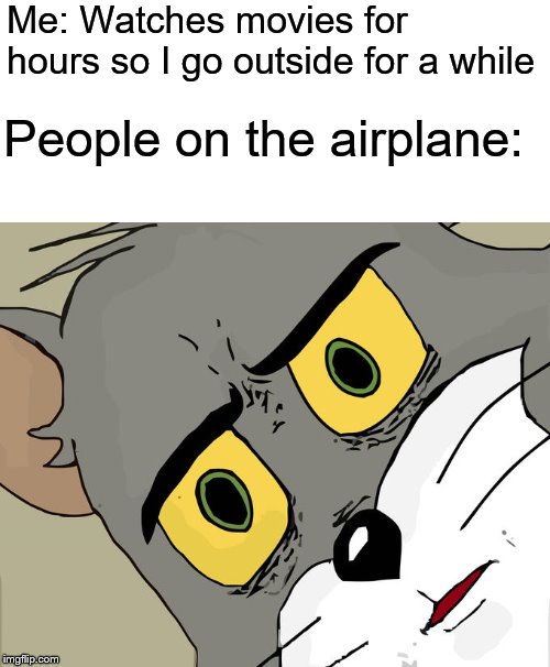 Unsettled Tom Meme | Me: Watches movies for hours so I go outside for a while; People on the airplane: | image tagged in memes,unsettled tom | made w/ Imgflip meme maker