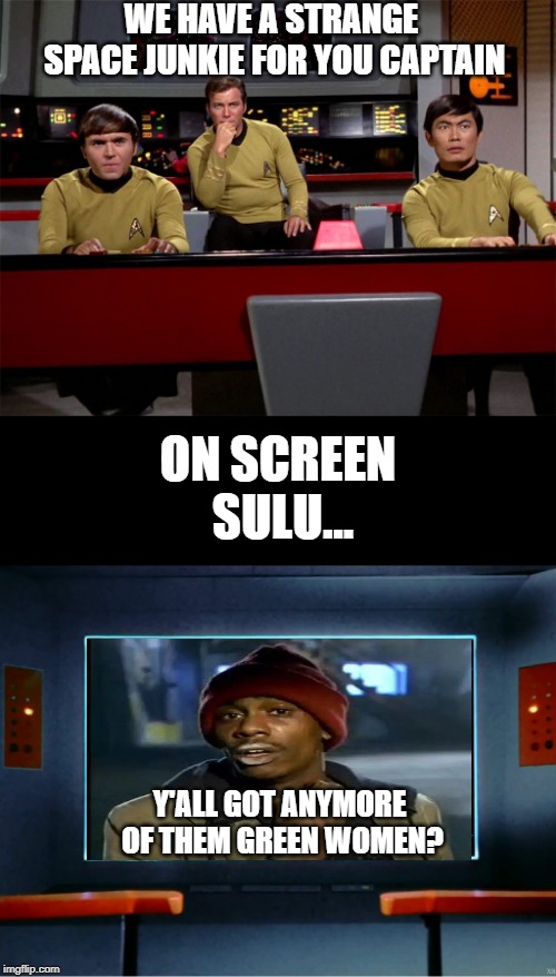 Tyrone Wants an Orion Girl | WE HAVE A STRANGE SPACE JUNKIE FOR YOU CAPTAIN; ON SCREEN SULU... Y'ALL GOT ANYMORE OF THEM GREEN WOMEN? | image tagged in star trek on screen | made w/ Imgflip meme maker