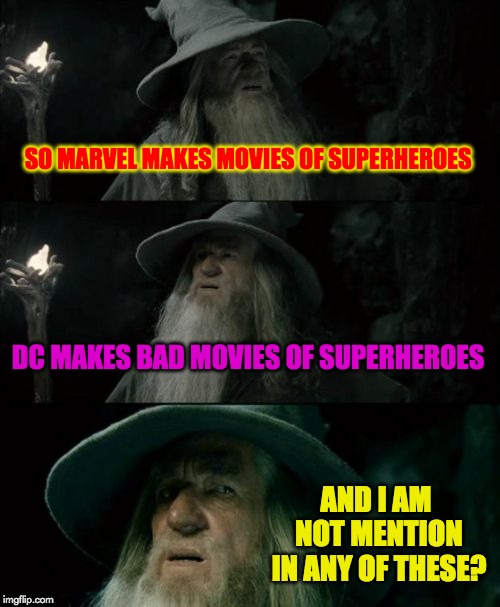 Confused Gandalf | SO MARVEL MAKES MOVIES OF SUPERHEROES; DC MAKES BAD MOVIES OF SUPERHEROES; AND I AM NOT MENTION IN ANY OF THESE? | image tagged in memes,confused gandalf | made w/ Imgflip meme maker