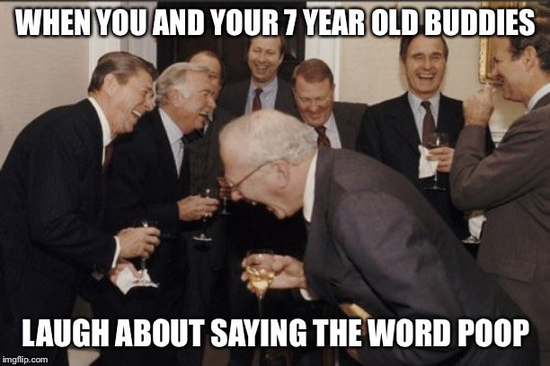Laughing Men In Suits Meme | WHEN YOU AND YOUR 7 YEAR OLD BUDDIES; LAUGH ABOUT SAYING THE WORD POOP | image tagged in memes,laughing men in suits | made w/ Imgflip meme maker