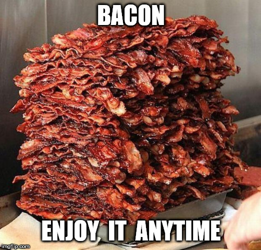 bacon | BACON ENJOY  IT  ANYTIME | image tagged in bacon | made w/ Imgflip meme maker