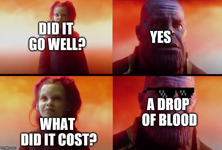 thanos what did it cost | YES; DID IT GO WELL? WHAT DID IT COST? A DROP OF BLOOD | image tagged in thanos what did it cost | made w/ Imgflip meme maker