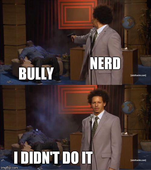 Who Killed Hannibal | NERD; BULLY; I DIDN'T DO IT | image tagged in memes,who killed hannibal | made w/ Imgflip meme maker