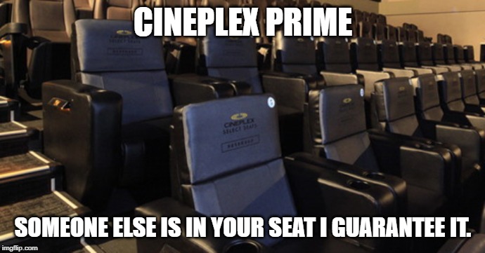 CINEPLEX PRIME; SOMEONE ELSE IS IN YOUR SEAT I GUARANTEE IT. | image tagged in cineplex,movies,cinema,theater,prime,cineplex prime | made w/ Imgflip meme maker