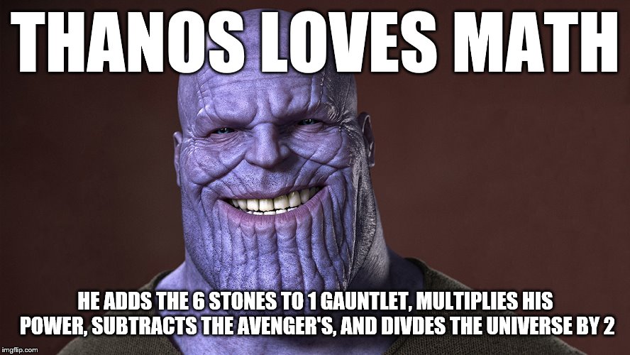Smiling Thanos | THANOS LOVES MATH; HE ADDS THE 6 STONES TO 1 GAUNTLET, MULTIPLIES HIS POWER, SUBTRACTS THE AVENGER'S, AND DIVDES THE UNIVERSE BY 2 | image tagged in thanos smile | made w/ Imgflip meme maker