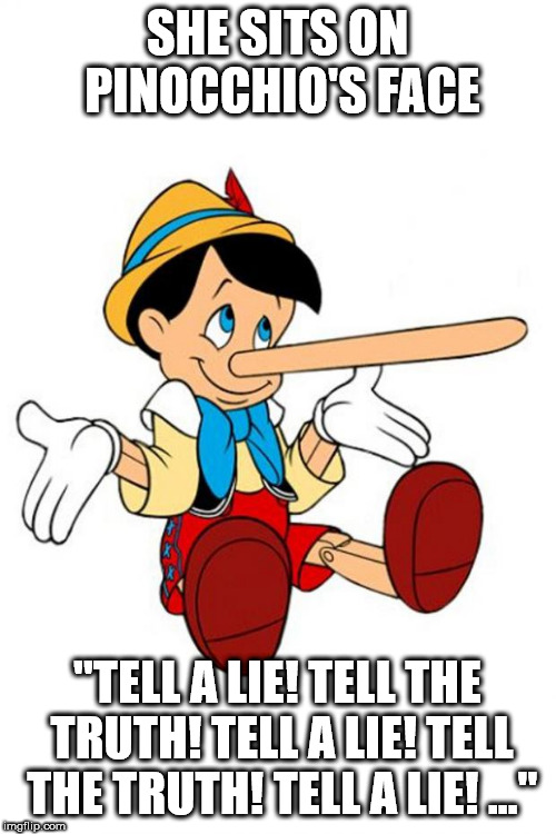 Pinocchio | SHE SITS ON PINOCCHIO'S FACE "TELL A LIE! TELL THE TRUTH! TELL A LIE! TELL THE TRUTH! TELL A LIE! ..." | image tagged in pinocchio | made w/ Imgflip meme maker