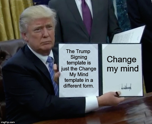 Trump Bill Signing Meme | The Trump Signing template is just the Change My Mind template in a different form. Change my mind | image tagged in memes,trump bill signing | made w/ Imgflip meme maker