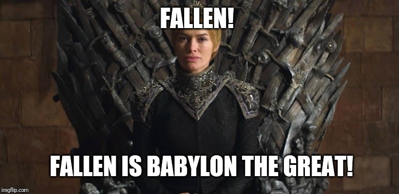 FALLEN! | FALLEN! FALLEN IS BABYLON THE GREAT! | image tagged in game of thrones,holy bible,revelation | made w/ Imgflip meme maker