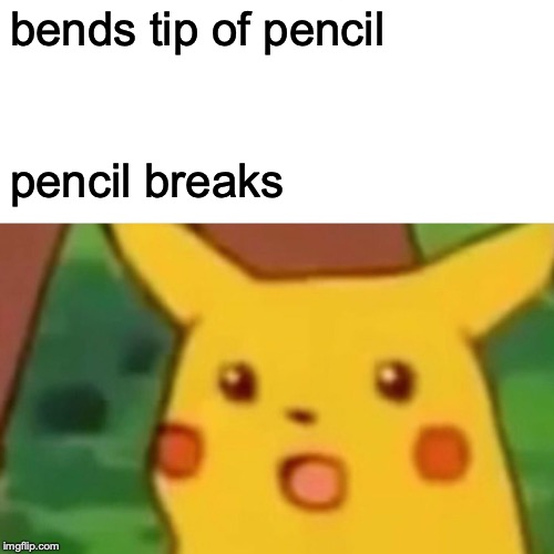Surprised Pikachu | bends tip of pencil; pencil breaks | image tagged in memes,surprised pikachu | made w/ Imgflip meme maker