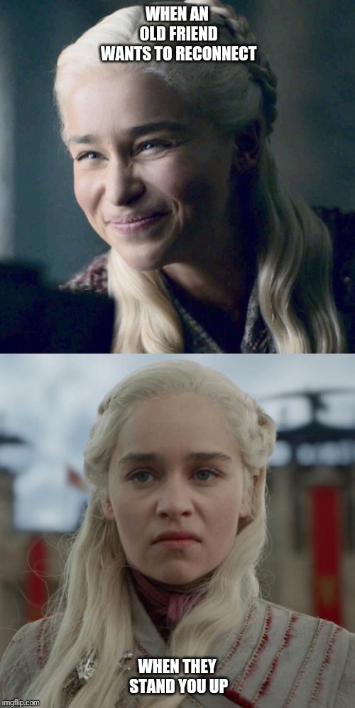 WHEN AN OLD FRIEND WANTS TO RECONNECT; WHEN THEY STAND YOU UP | image tagged in game of thrones,betrayal | made w/ Imgflip meme maker
