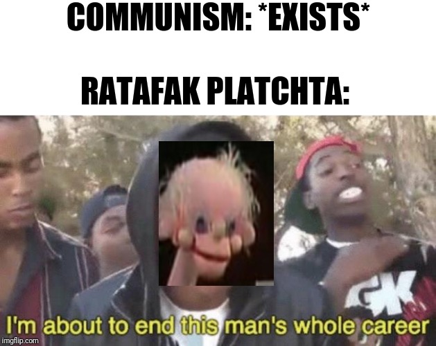 He wields power that is equivalent to Shaggy's | COMMUNISM: *EXISTS*; RATAFAK PLATCHTA: | image tagged in im about to end this mans whole career,communism,puppet,children,tv show | made w/ Imgflip meme maker