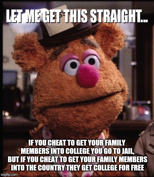 Let me get this straight | IF YOU CHEAT TO GET YOUR FAMILY MEMBERS INTO COLLEGE YOU GO TO JAIL, BUT IF YOU CHEAT TO GET YOUR FAMILY MEMBERS INTO THE COUNTRY THEY GET COLLEGE FOR FREE | image tagged in fozzie let me get this straight,college,politics,illegal immigration,jail | made w/ Imgflip meme maker