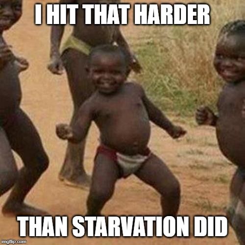 Third World Success Kid | I HIT THAT HARDER; THAN STARVATION DID | image tagged in memes,third world success kid | made w/ Imgflip meme maker
