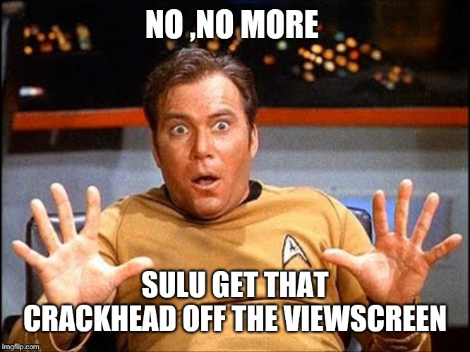 Captain Kirk Surprised | NO ,NO MORE SULU GET THAT CRACKHEAD OFF THE VIEWSCREEN | image tagged in captain kirk surprised | made w/ Imgflip meme maker