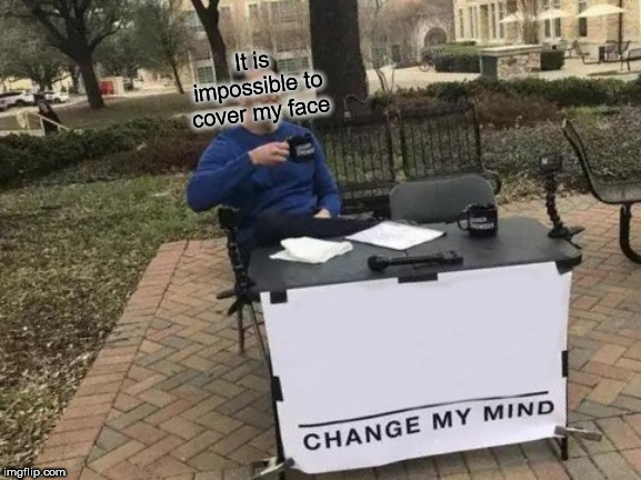 Change My Mind Meme | It is impossible to cover my face | image tagged in memes,change my mind | made w/ Imgflip meme maker