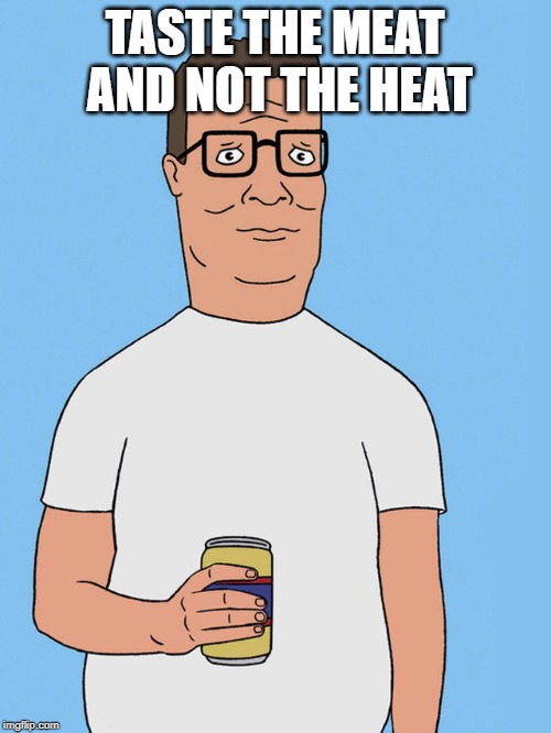 Hank hill life | TASTE THE MEAT AND NOT THE HEAT | image tagged in hank hill life | made w/ Imgflip meme maker