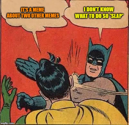 Batman Slapping Robin Meme | IT'S A MEME ABOUT TWO OTHER MEMES I DON'T KNOW WHAT TO DO SO *SLAP* | image tagged in memes,batman slapping robin | made w/ Imgflip meme maker